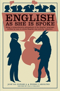 English as She Is Spoke: Being a Comprehensive Phrasebook of the English Language, Written by Men to Whom English Was Entirely Unknown