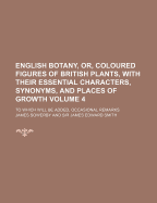 English Botany, Or, Coloured Figures of British Plants, With Their Essential Characters, Synonyms, and Places of Growth: to Which Will Be Added, Occasional Remarks