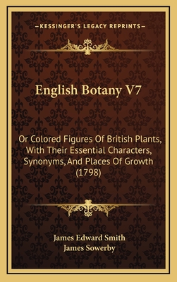 English Botany V7: Or Colored Figures of British Plants, with Their Essential Characters, Synonyms, and Places of Growth (1798) - Smith, James Edward, and Sowerby, James (Illustrator)