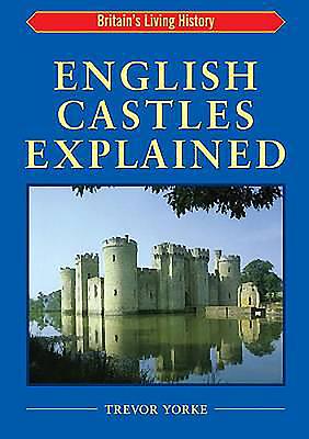 English Castles Explained - Yorke, Trevor, Mr.