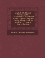 English Childhood: Wordsworth's Treatment of Childhood in the Light of English Poetry from Prior to Crabbe - Primary Source Edition