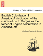 English Colonization in America. a Vindication of the Claims of Sir F. Gorges as the Father of English Colonization in America, Etc.