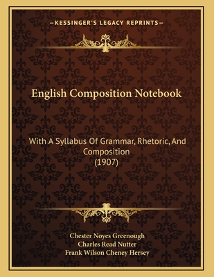 English Composition Notebook: With A Syllabus Of Grammar, Rhetoric, And Composition (1907) - Greenough, Chester Noyes, and Nutter, Charles Read, and Hersey, Frank Wilson Cheney