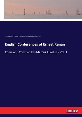 English Conferences of Ernest Renan: Rome and Christianity - Marcus Aurelius - Vol. 1 - Renan, Ernest, and Waters, Clara E C, and Houdini Collection, Harry
