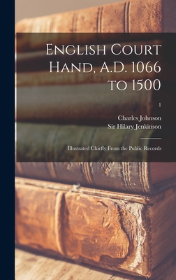 English Court Hand, A.D. 1066 to 1500: Illustrated Chiefly From the Public Records; 1 - Johnson, Charles 1870-, and Jenkinson, Hilary, Sir (Creator)