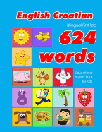 English - Croatian Bilingual First Top 624 Words Educational Activity Book for Kids: Easy vocabulary learning flashcards best for infants babies toddlers boys girls and beginners