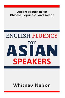 English Fluency For Asian Speakers: Accent Reduction For Chinese, Japanese, and Korean - Nelson, Whitney