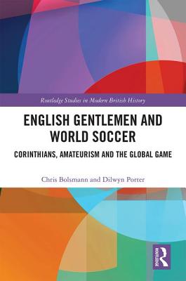 English Gentlemen and World Soccer: Corinthians, Amateurism and the Global Game - Bolsmann, Chris, and Porter, Dilwyn