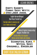 English-German Bilingual: Dirty.Shorty. Funny.Sexy. Witty. One Liner Jokes: Short Read. Parallel Text. One Liner Jokes to Exercise Oral Sex at Home and at Work.