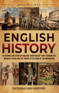 English History: An Enthralling Story of England, from Ancient Times through the Medieval Period and the Tudors to the Dawn of the Modern Age