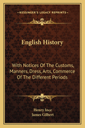 English History: With Notices Of The Customs, Manners, Dress, Arts, Commerce Of The Different Periods