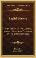English History: With Notices of the Customs, Manners, Dress, Arts, Commerce of the Different Periods