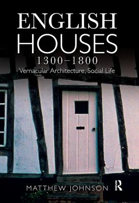 English Houses 1300-1800: Vernacular Architecture, Social Life - Johnson, Matthew H.