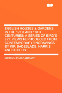 English Houses & Gardens in the 17th and 18th Centuries; A Series of Bird's Eye Views Reproduced from Contemporary Engravings by Kip, Badeslade, Harris and Others