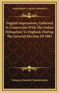 English Impressions, Gathered in Connection with the Indian Delegation to England, During the General Election of 1885