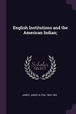 English Institutions and the American Indian; - James, James Alton