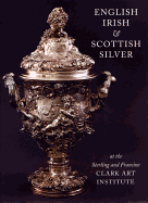 English, Irish, & Scottish Silver: At the Sterling and Francine Clark Art Institute