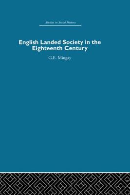 English Landed Society in the Eighteenth Century - Mingay, G.E
