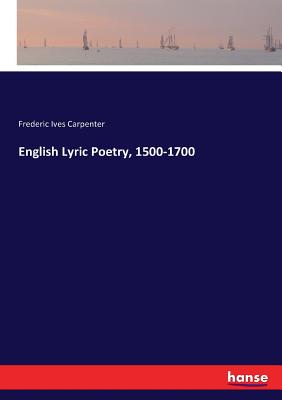 English Lyric Poetry, 1500-1700 - Carpenter, Frederic Ives