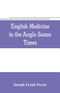 English medicine in the Anglo-Saxon times; two lectures delivered before the Royal college of physicians of London, June 23 and 25, 1903