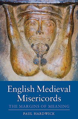 English Medieval Misericords: The Margins of Meaning - Hardwick, Paul