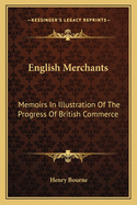 English Merchants: Memoirs In Illustration Of The Progress Of British Commerce