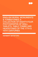 English Mural Monuments & Tombstones; A Collection of Eighty-Four Photographs of Wall Tablets, Table Tombs and Headstones of the 17th & 18th Centuries