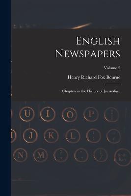 English Newspapers: Chapters in the History of Journalism; Volume 2 - Bourne, Henry Richard Fox