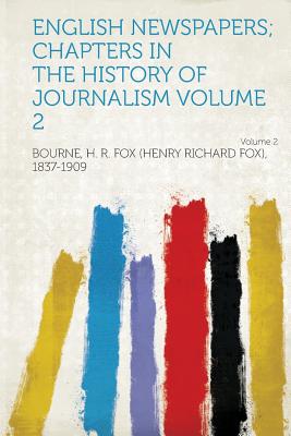 English Newspapers; Chapters in the History of Journalism - 1837-1909, Bourne H R Fox (Henry Rich (Creator)