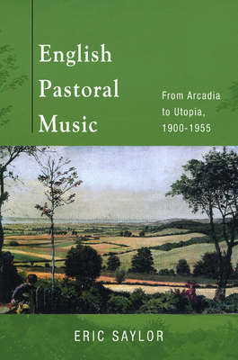 English Pastoral Music: From Arcadia to Utopia, 1900-1955 - Saylor, Eric