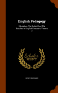 English Pedagogy: Education, The School And The Teacher, In English Literature, Volume 2