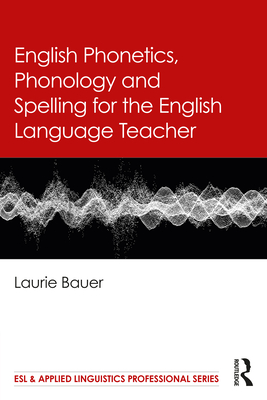 English Phonetics, Phonology and Spelling for the English Language Teacher - Bauer, Laurie