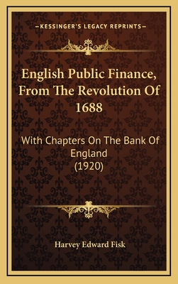 English Public Finance, from the Revolution of 1688; With Chapters on the Bank of England - Fisk, Harvey Edward