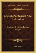 English Puritanism and Its Leaders: Cromwell, Milton, Baxter, Bunyan
