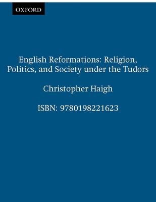 English Reformations: Religion, Politics, and Society Under the Tudors - Haigh, Christopher