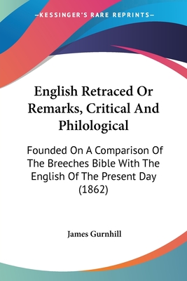 English Retraced Or Remarks, Critical And Philological: Founded On A Comparison Of The Breeches Bible With The English Of The Present Day (1862) - Gurnhill, James