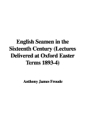 English Seamen in the Sixteenth Century (Lectures Delivered at Oxford Easter Terms 1893-4)