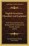 English Synonyms, Classified and Explained: With Practical Exercises, Designed for Schools and Private Tuition (1857)