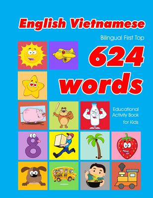 English - Vietnamese Bilingual First Top 624 Words Educational Activity Book for Kids: Easy vocabulary learning flashcards best for infants babies toddlers boys girls and beginners - Owens, Penny