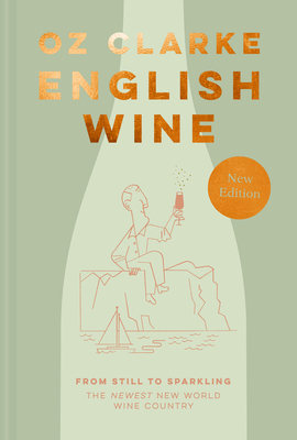 English Wine: From Still to Sparkling: the Newest New World Wine Country - Clarke, Oz