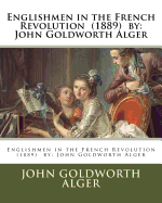Englishmen in the French Revolution (1889) by: John Goldworth Alger