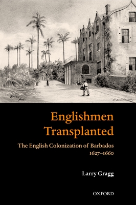 Englishmen Transplanted: The English Colonization of Barbados 1627-1660 - Gragg, Larry