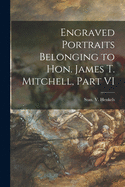 Engraved Portraits Belonging to Hon. James T. Mitchell, Part VI