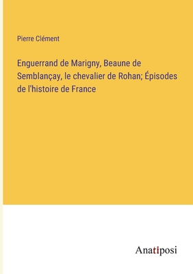 Enguerrand de Marigny, Beaune de Semblanay, le chevalier de Rohan; pisodes de l'histoire de France - Clment, Pierre