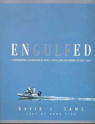 Engulfed: A Photographic Celebration of People, Places and Fish Around the Gulf Coast - Sams, David J, and Null, Null