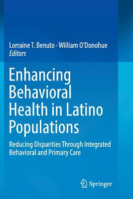 Enhancing Behavioral Health in Latino Populations: Reducing Disparities Through Integrated Behavioral and Primary Care - Benuto, Lorraine T (Editor), and O'Donohue, William, Dr. (Editor)