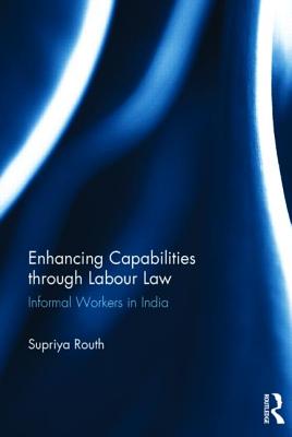 Enhancing Capabilities through Labour Law: Informal Workers in India - Routh, Supriya