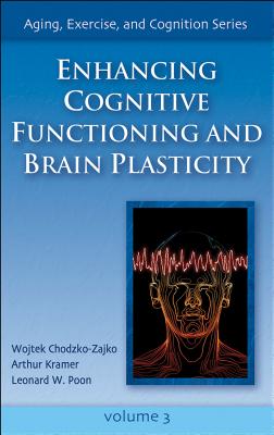 Enhancing Cognitive Functioning and Brain Plasticity - Chodzko-Zajko, Wojtek, and Kramer, and Poon, Leonard W