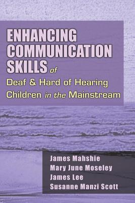 Enhancing Communication Skills of Deaf and Hard of Hearing Children in the Mainstream - Mahshie, James, and Moseley, Mary June, and Scott, Susanne M