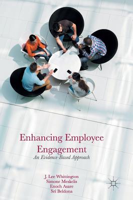 Enhancing Employee Engagement: An Evidence-Based Approach - Whittington, J Lee, and Meskelis, Simone, and Asare, Enoch